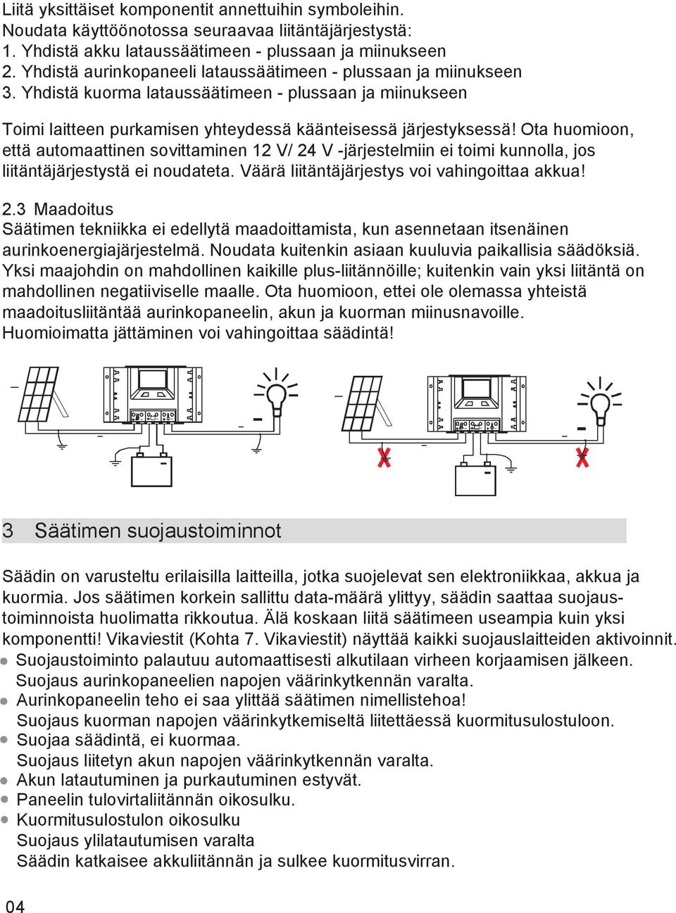 Ota huomioon, että automaattinen sovittaminen 12 V/ 24 V -järjestelmiin ei toimi kunnolla, jos liitäntäjärjestystä ei noudateta. Väärä liitäntäjärjestys voi vahingoittaa akkua! 2.3 Maadoitus Säätimen tekniikka ei edellytä maadoittamista, kun asennetaan itsenäinen aurinkoenergiajärjestelmä.