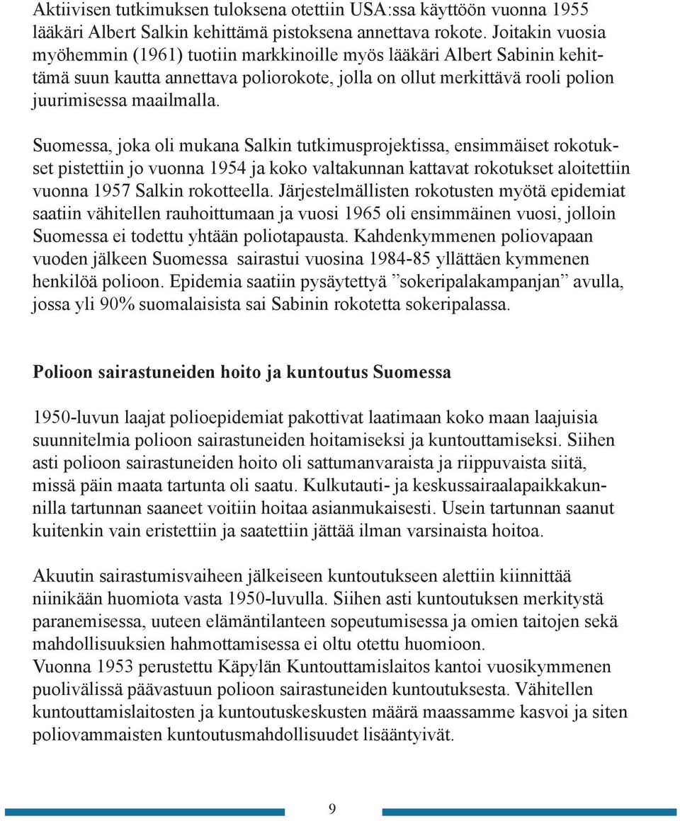 Suomessa, joka oli mukana Salkin tutkimusprojektissa, ensimmäiset rokotukset pistettiin jo vuonna 1954 ja koko valtakunnan kattavat rokotukset aloitettiin vuonna 1957 Salkin rokotteella.