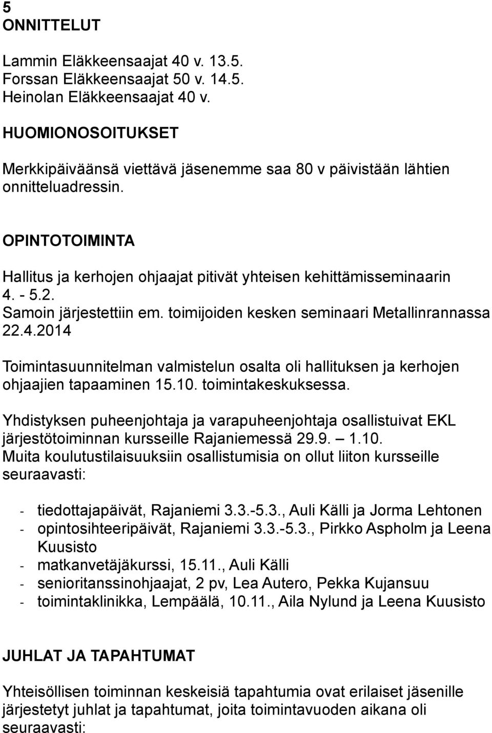 Samoin järjestettiin em. toimijoiden kesken seminaari Metallinrannassa 22.4.2014 Toimintasuunnitelman valmistelun osalta oli hallituksen ja kerhojen ohjaajien tapaaminen 15.10. toimintakeskuksessa.