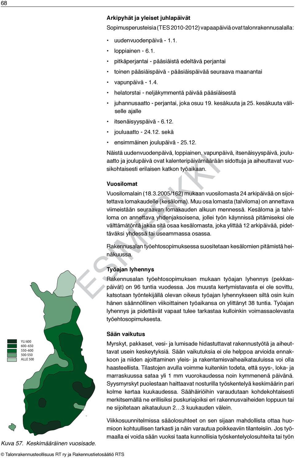 helatorstai - neljäkymmentä päivää pääsiäisestä juhannusaatto - perjantai, joka osuu 9. kesäkuuta ja 25. kesäkuuta väliselle ajalle itsenäisyyspäivä - 6.2. jouluaatto - 24.2. sekä ensimmäinen joulupäivä - 25.