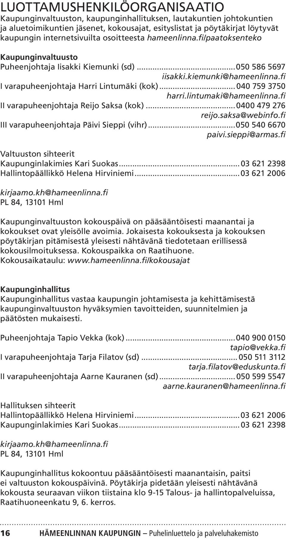 fi I varapuheenjohtaja Harri Lintumäki (kok)...040 759 3750 harri.lintumaki@hameenlinna.fi II varapuheenjohtaja Reijo Saksa (kok)...0400 479 276 reijo.saksa@webinfo.