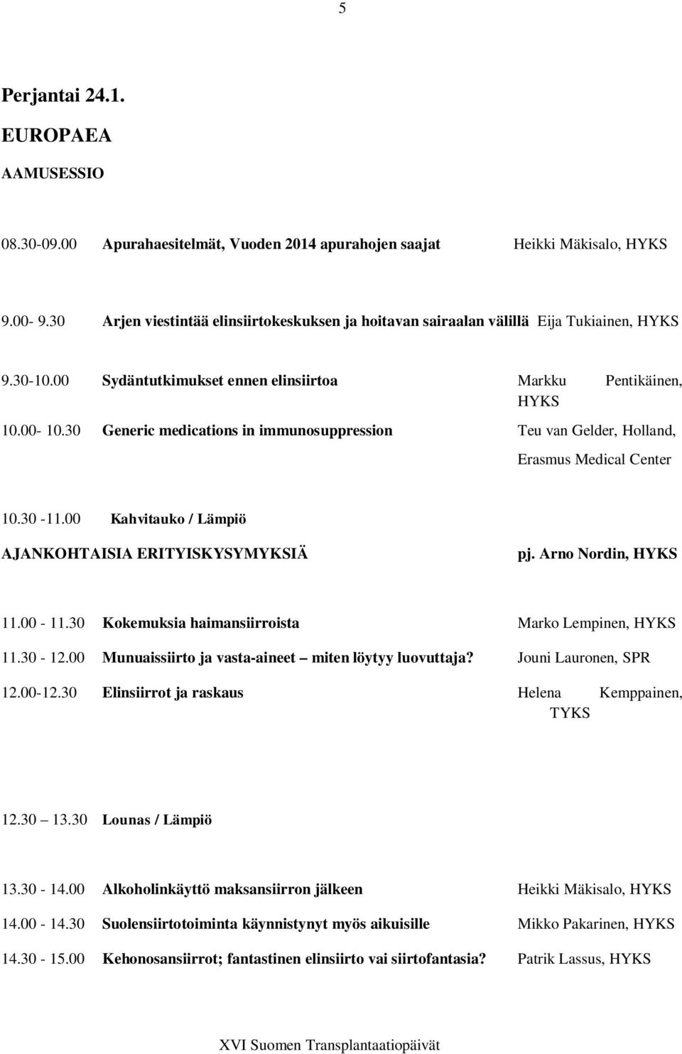 30 Generic medications in immunosuppression Teu van Gelder, Holland, Erasmus Medical Center 10.30-11.00 Kahvitauko / Lämpiö AJANKOHTAISIA ERITYISKYSYMYKSIÄ pj. Arno Nordin, HYKS 11.00-11.