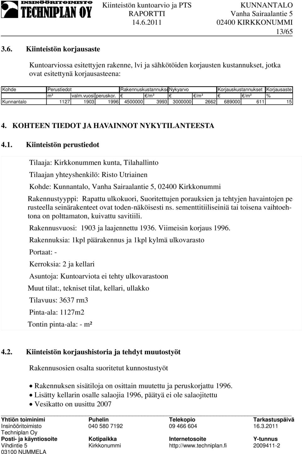 27 1903 1996 4500000 3993 3000000 2662 689000 611 15 4. KOHTEEN TIEDOT JA HAVAINNOT NYKYTILANTEESTA 4.1. Kiinteistön perustiedot Tilaaja: Kirkkonummen kunta, Tilahallinto Tilaajan yhteyshenkilö: