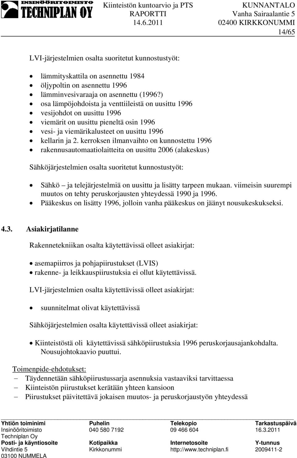 kerroksen ilmanvaihto on kunnostettu 1996 rakennusautomaatiolaitteita on uusittu 2006 (alakeskus) Sähköjärjestelmien osalta suoritetut kunnostustyöt: Sähkö ja telejärjestelmiä on uusittu ja lisätty