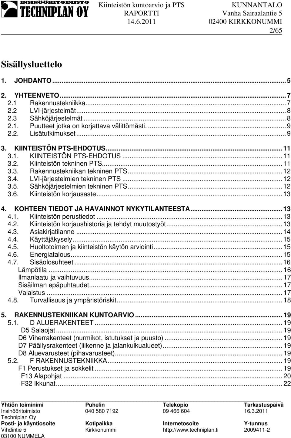 Sähköjärjestelmien tekninen PTS... 12 3.6. Kiinteistön korjausaste... 13 4. KOHTEEN TIEDOT JA HAVAINNOT NYKYTILANTEESTA... 13 4.1. Kiinteistön perustiedot... 13 4.2. Kiinteistön korjaushistoria ja tehdyt muutostyöt.