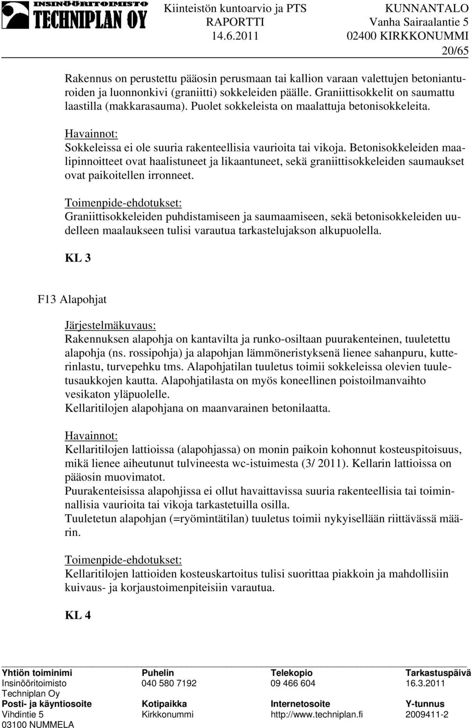 Betonisokkeleiden maalipinnoitteet ovat haalistuneet ja likaantuneet, sekä graniittisokkeleiden saumaukset ovat paikoitellen irronneet.