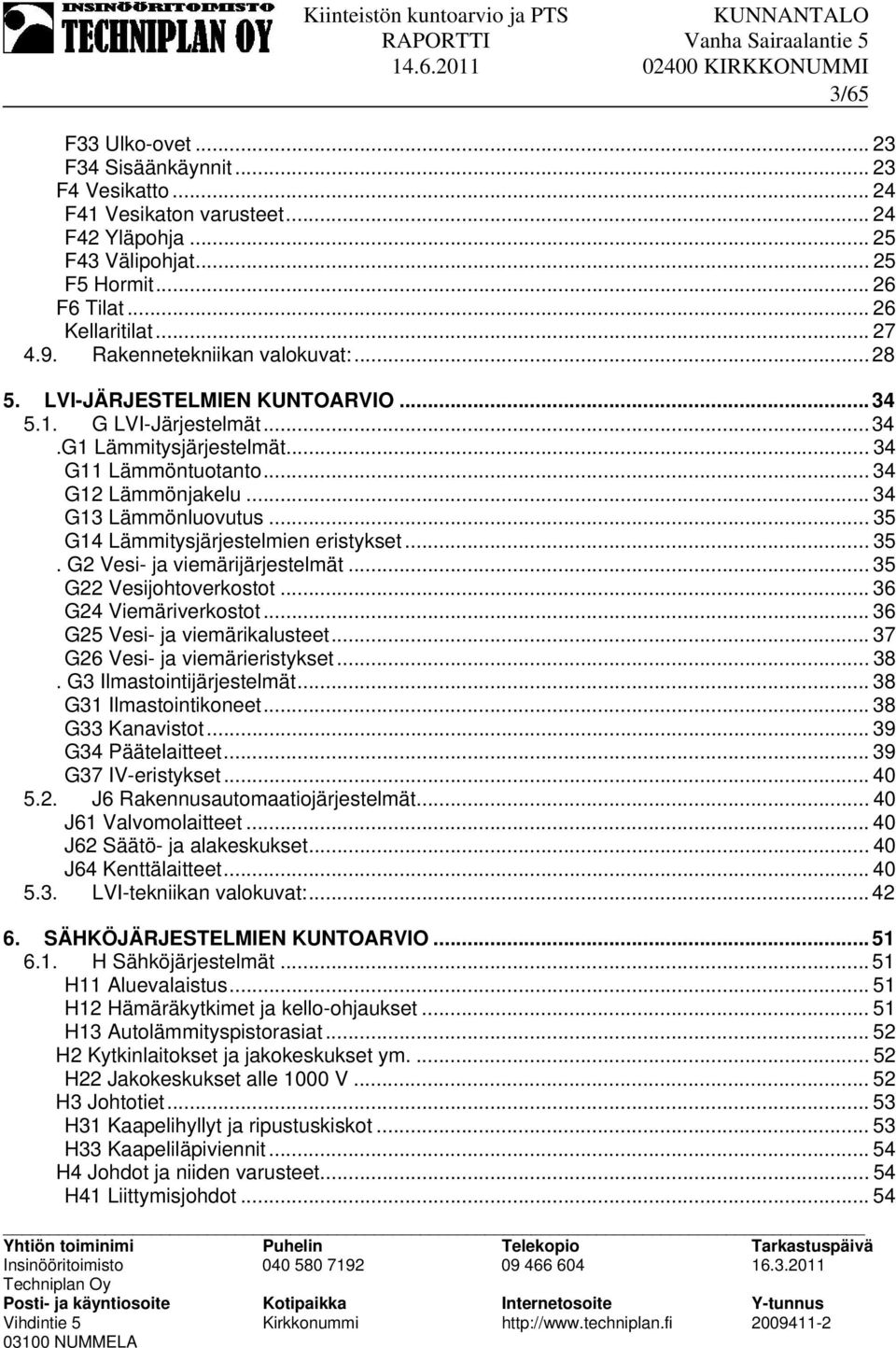.. 35 G14 Lämmitysjärjestelmien eristykset... 35. G2 Vesi- ja viemärijärjestelmät... 35 G22 Vesijohtoverkostot... 36 G24 Viemäriverkostot... 36 G25 Vesi- ja viemärikalusteet.