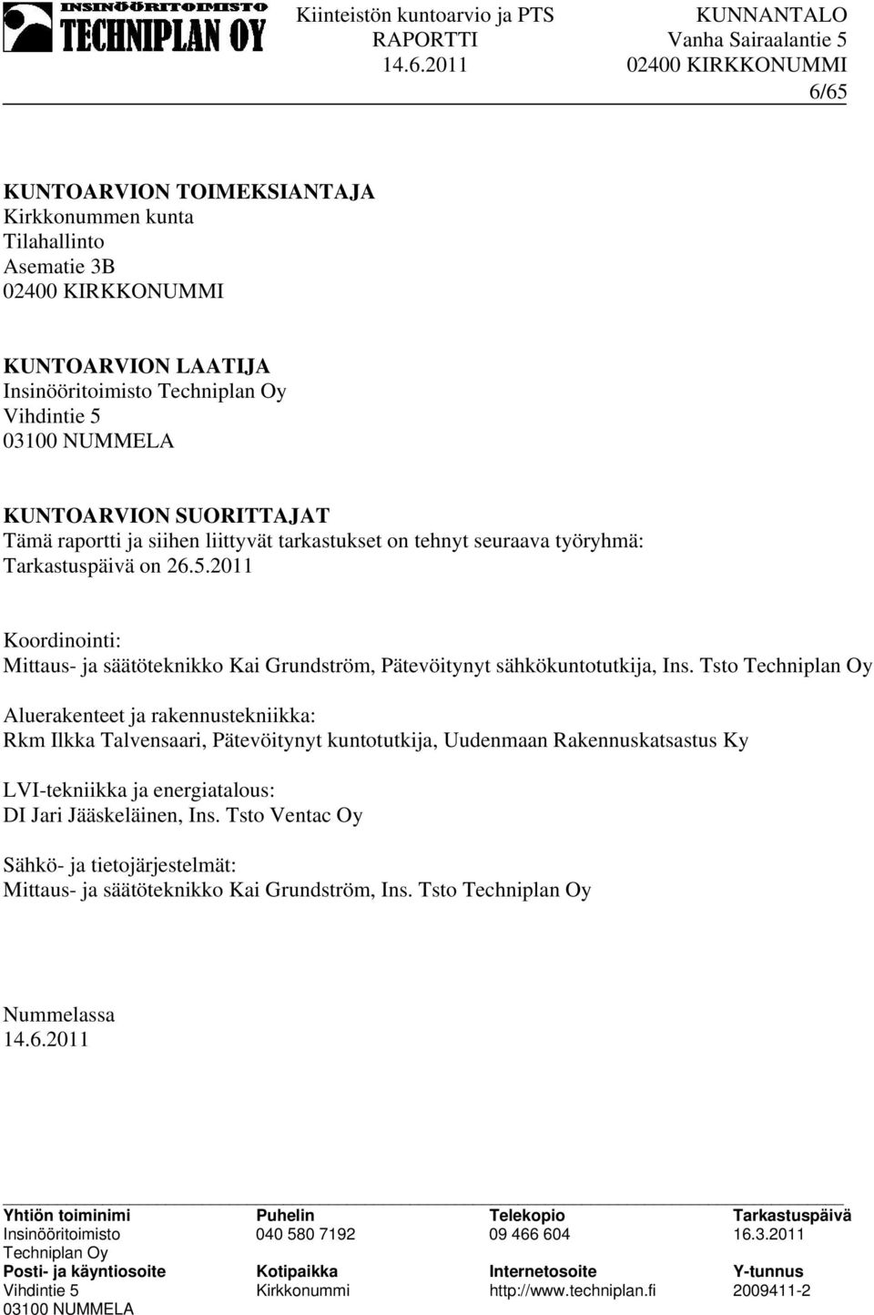 Tsto Aluerakenteet ja rakennustekniikka: Rkm Ilkka Talvensaari, Pätevöitynyt kuntotutkija, Uudenmaan Rakennuskatsastus Ky LVI-tekniikka ja energiatalous: DI Jari Jääskeläinen, Ins.