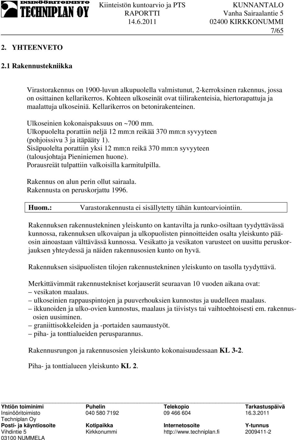 Ulkopuolelta porattiin neljä 12 mm:n reikää 370 mm:n syvyyteen (pohjoissivu 3 ja itäpääty 1). Sisäpuolelta porattiin yksi 12 mm:n reikä 370 mm:n syvyyteen (talousjohtaja Pieniniemen huone).