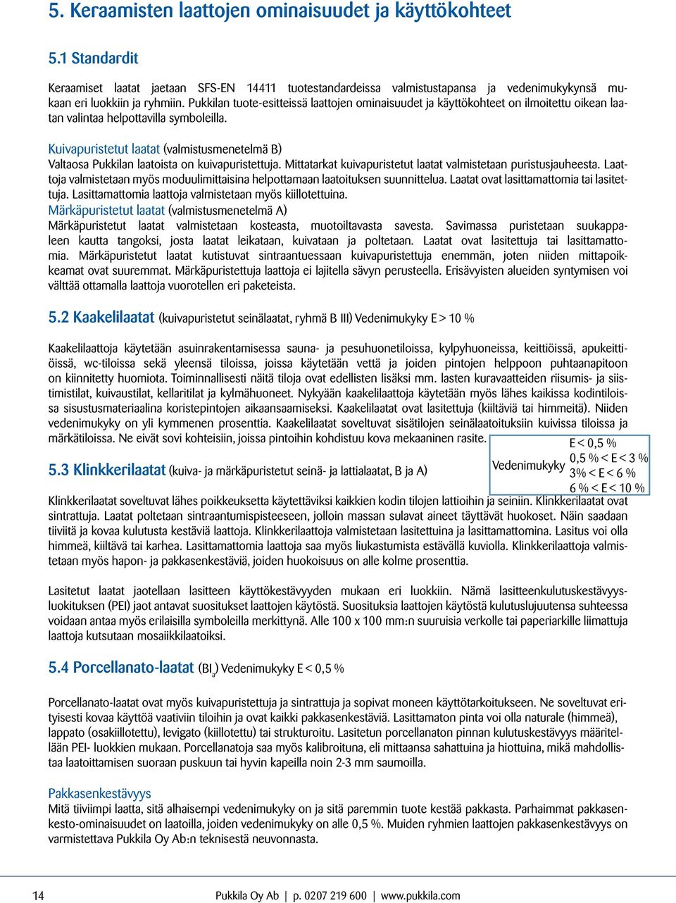 Kuivapuristetut laatat (valmistusmenetelmä B) Valtaosa n laatoista on kuivapuristettuja. Mittatarkat kuivapuristetut laatat valmistetaan puristusjauheesta.