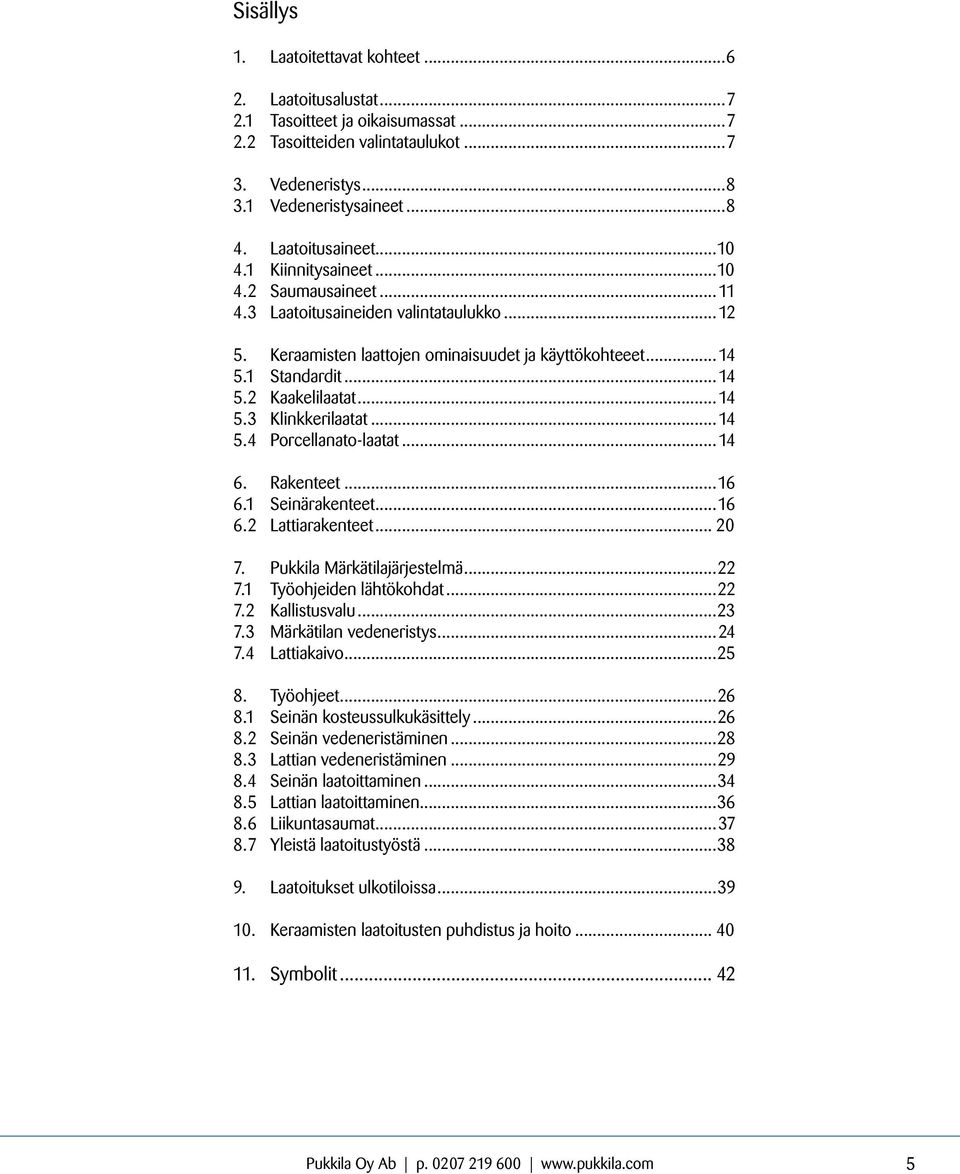 ..14 5.4 Porcellanato-laatat...14 6. Rakenteet...16 6.1 Seinärakenteet...16 6.2 Lattiarakenteet... 20 7. Märkätilajärjestelmä...22 7.1 Työohjeiden lähtökohdat...22 7.2 Kallistusvalu...2 7. Märkätilan vedeneristys.