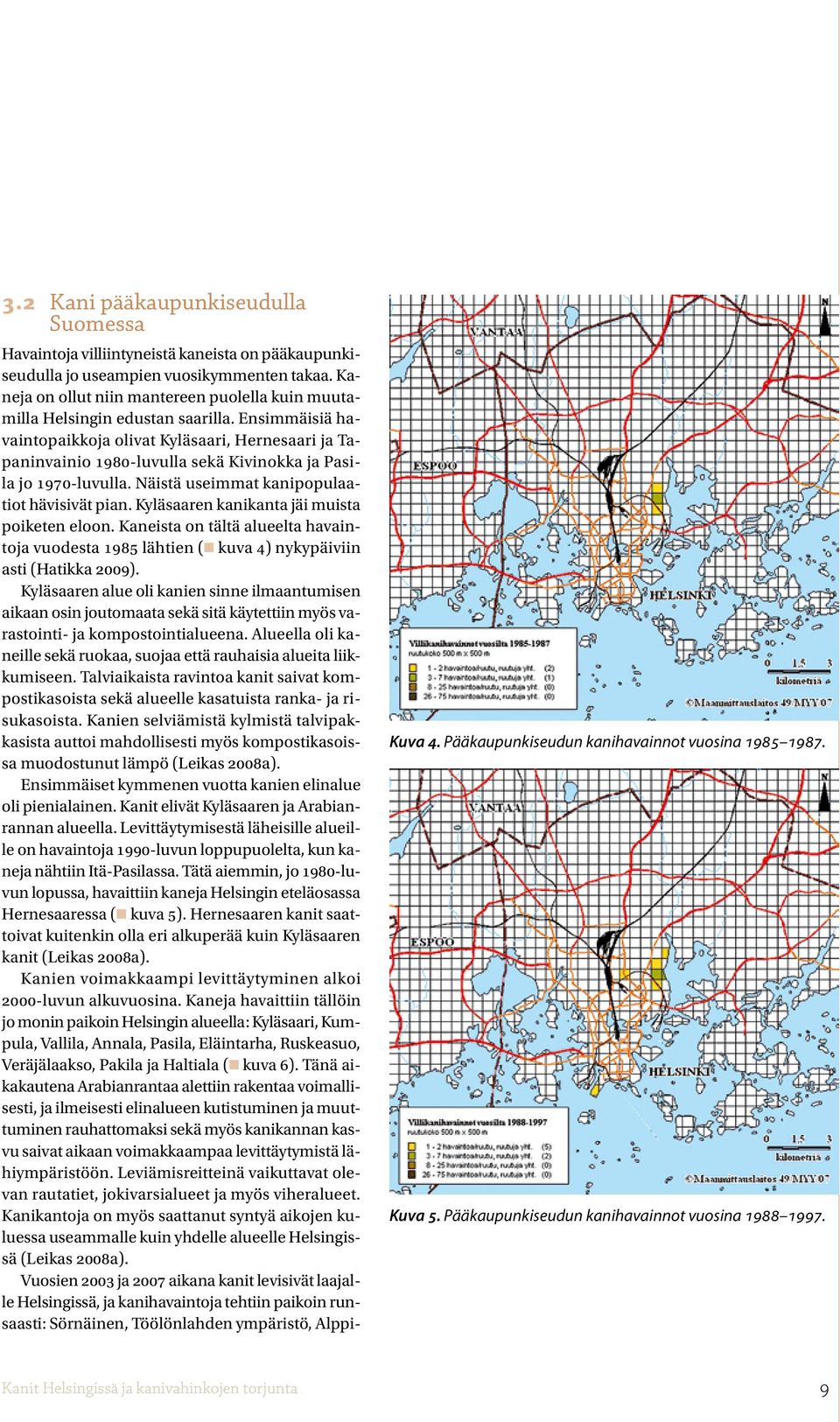 Ensimmäisiä havaintopaikkoja olivat Kyläsaari, Hernesaari ja Tapaninvainio 1980-luvulla sekä Kivinokka ja Pasila jo 1970-luvulla. Näistä useimmat kanipopulaatiot hävisivät pian.