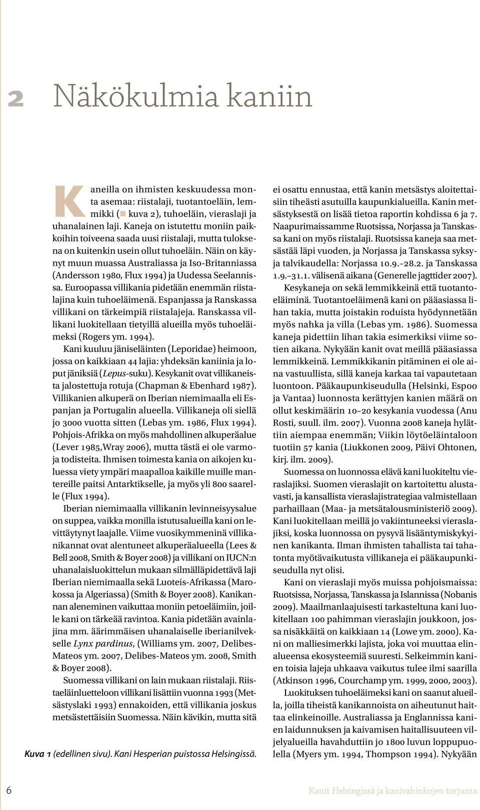 Näin on käynyt muun muassa Australiassa ja Iso-Britanniassa (Andersson 1980, Flux 1994) ja Uudessa Seelannissa. Euroopassa villikania pidetään enemmän riistalajina kuin tuhoeläimenä.