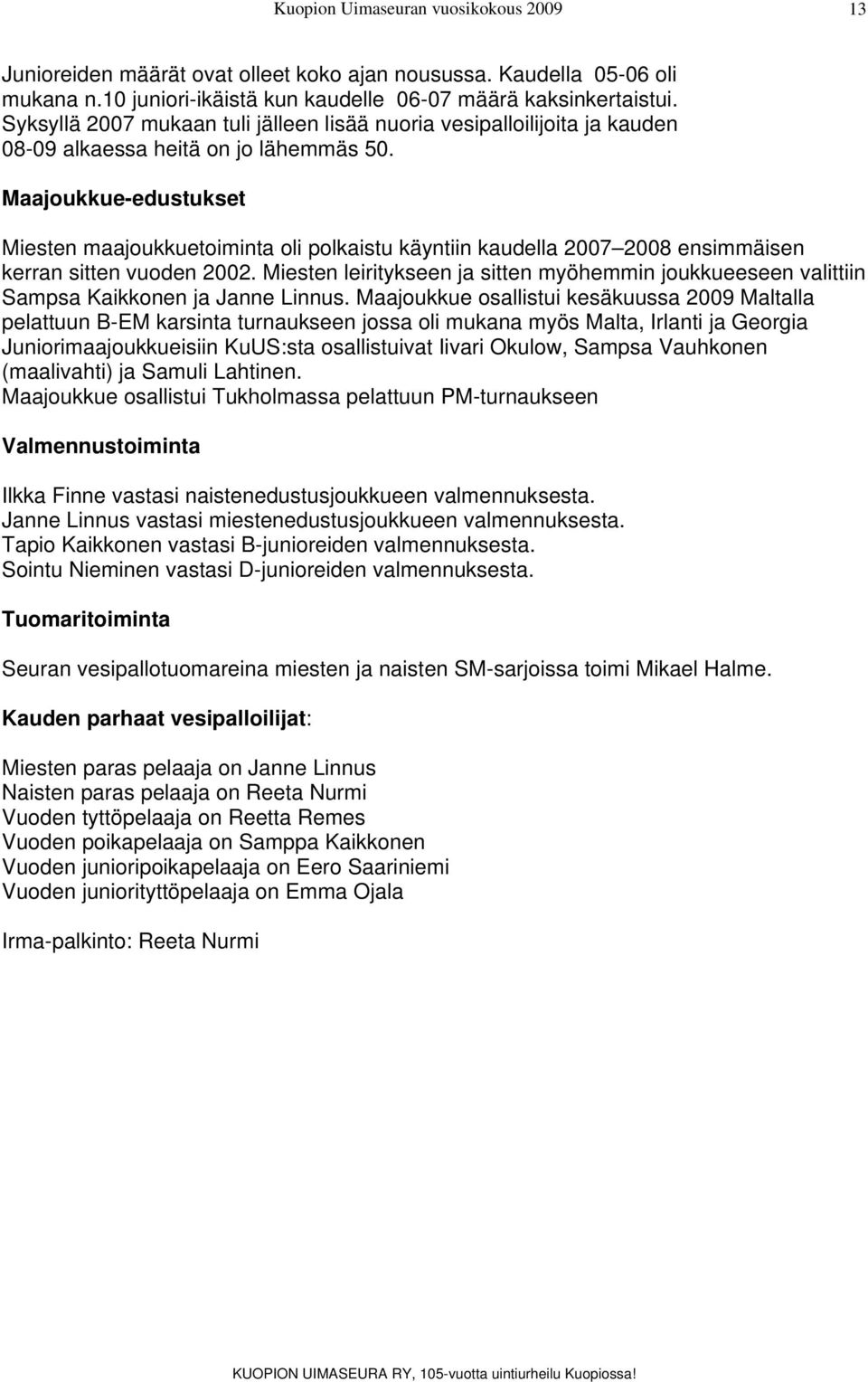 Maajoukkue-edustukset Miesten maajoukkuetoiminta oli polkaistu käyntiin kaudella 2007 2008 ensimmäisen kerran sitten vuoden 2002.