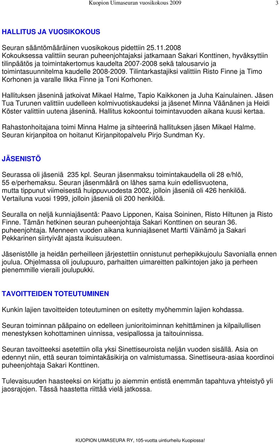 2008-2009. Tilintarkastajiksi valittiin Risto Finne ja Timo Korhonen ja varalle Ilkka Finne ja Toni Korhonen. Hallituksen jäseninä jatkoivat Mikael Halme, Tapio Kaikkonen ja Juha Kainulainen.