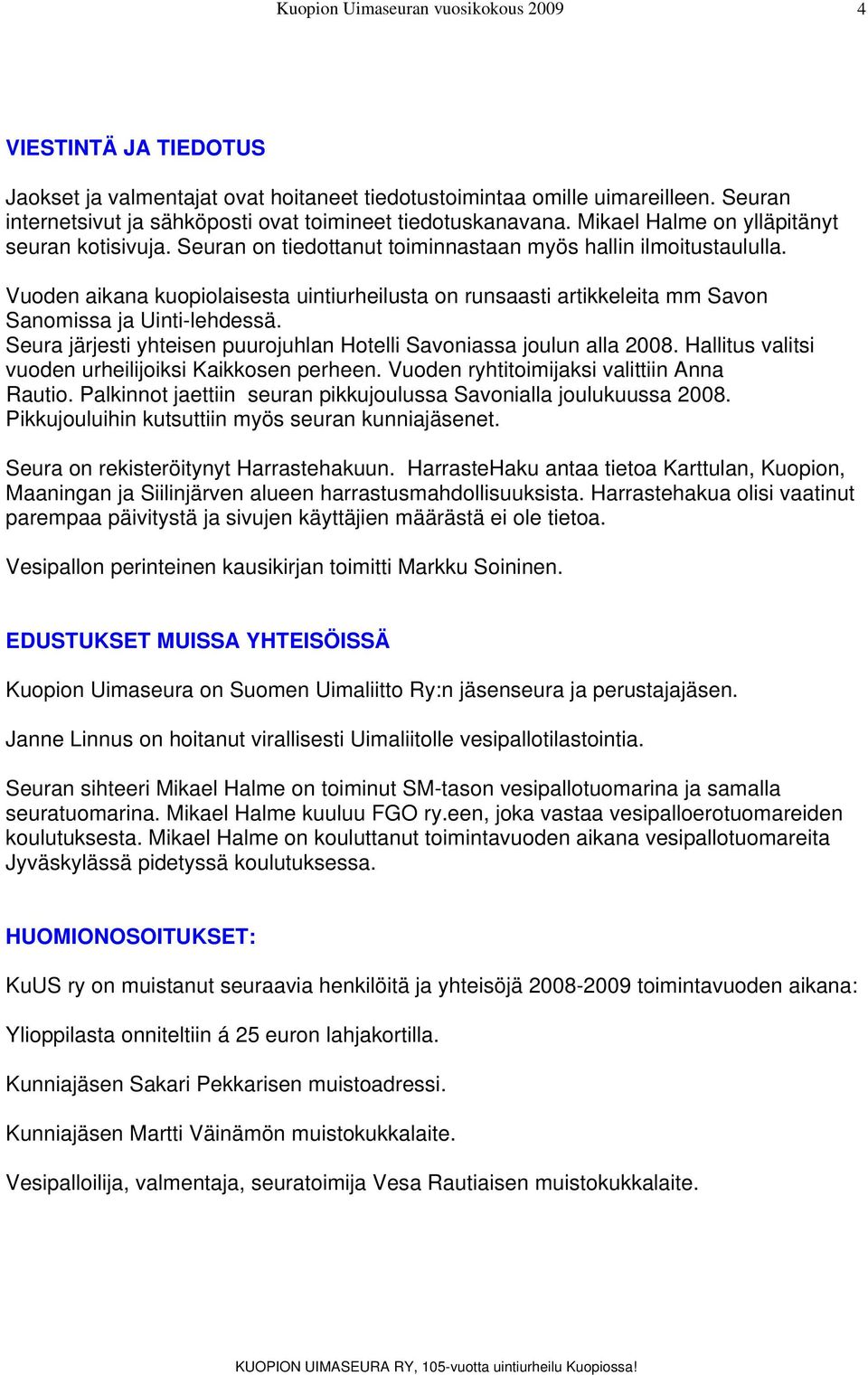 Vuoden aikana kuopiolaisesta uintiurheilusta on runsaasti artikkeleita mm Savon Sanomissa ja Uinti-lehdessä. Seura järjesti yhteisen puurojuhlan Hotelli Savoniassa joulun alla 2008.