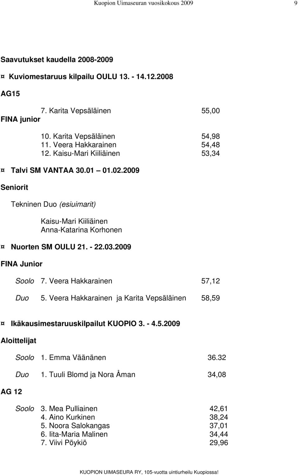 2009 Seniorit Tekninen Duo (esiuimarit) Kaisu-Mari Kiiliäinen Anna-Katarina Korhonen Nuorten SM OULU 21. - 22.03.2009 FINA Junior Soolo 7. Veera Hakkarainen 57,12 Duo 5.