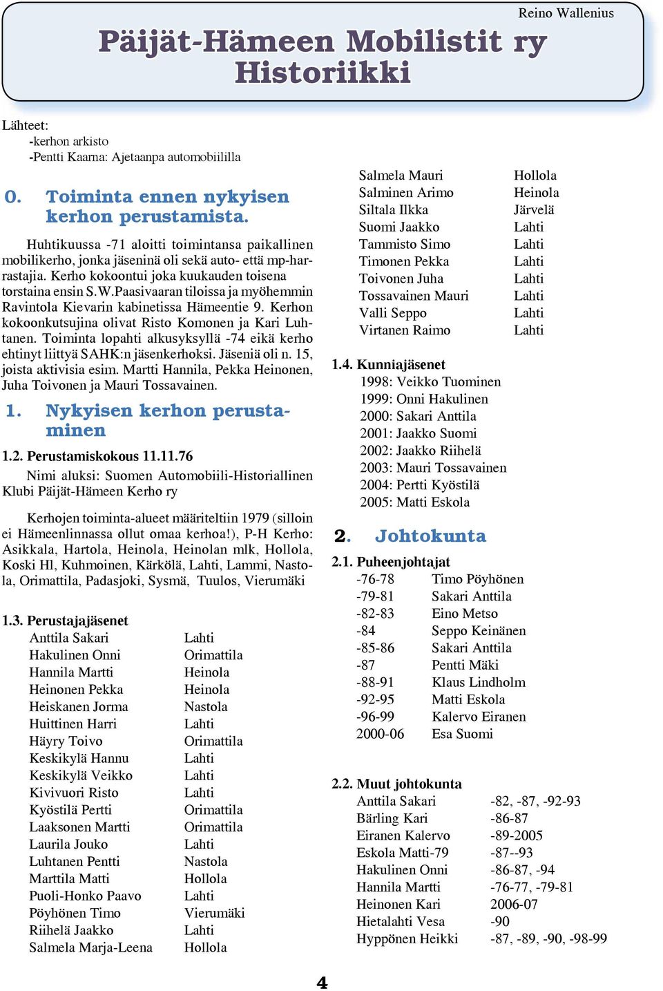 Paasivaaran tiloissa ja myöhemmin Ravintola Kievarin kabinetissa Hämeentie 9. Kerhon kokoonkutsujina olivat Risto Komonen ja Kari Luhtanen.