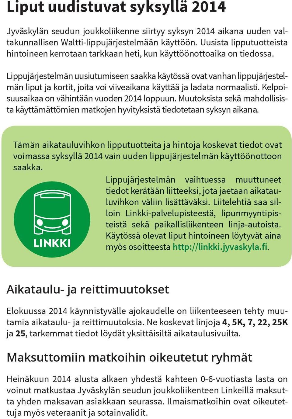 Lippujärjestelmän uusiutumiseen saakka käytössä ovat vanhan lippujärjestelmän liput ja kortit, joita voi viiveaikana käyttää ja ladata normaalisti. Kelpoisuusaikaa on vähintään vuoden 2014 loppuun.