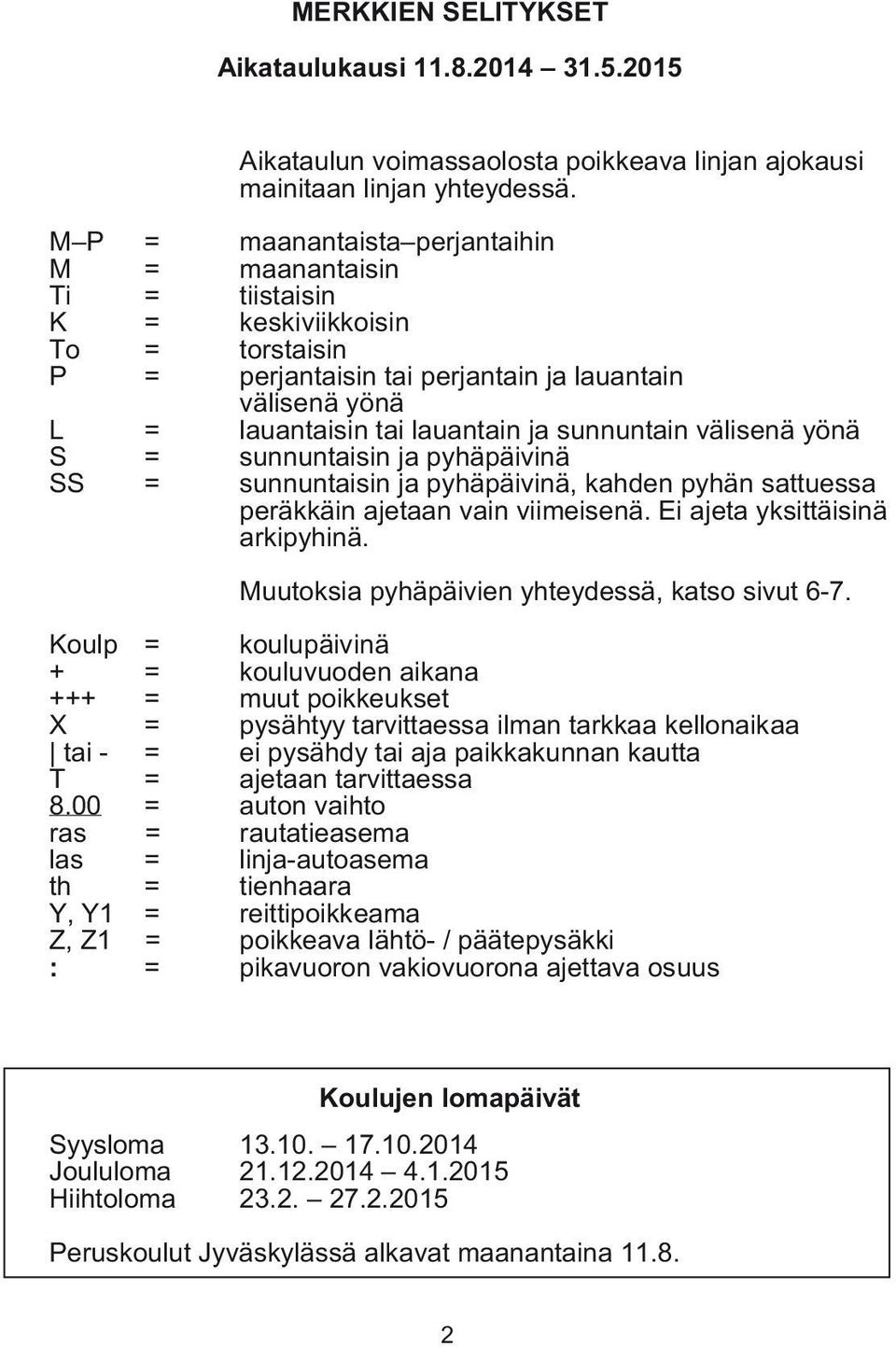 sunnuntain välisenä yönä S = sunnuntaisin ja pyhäpäivinä SS = sunnuntaisin ja pyhäpäivinä, kahden pyhän sattuessa peräkkäin ajetaan vain viimeisenä. Ei ajeta yksittäisinä arkipyhinä.