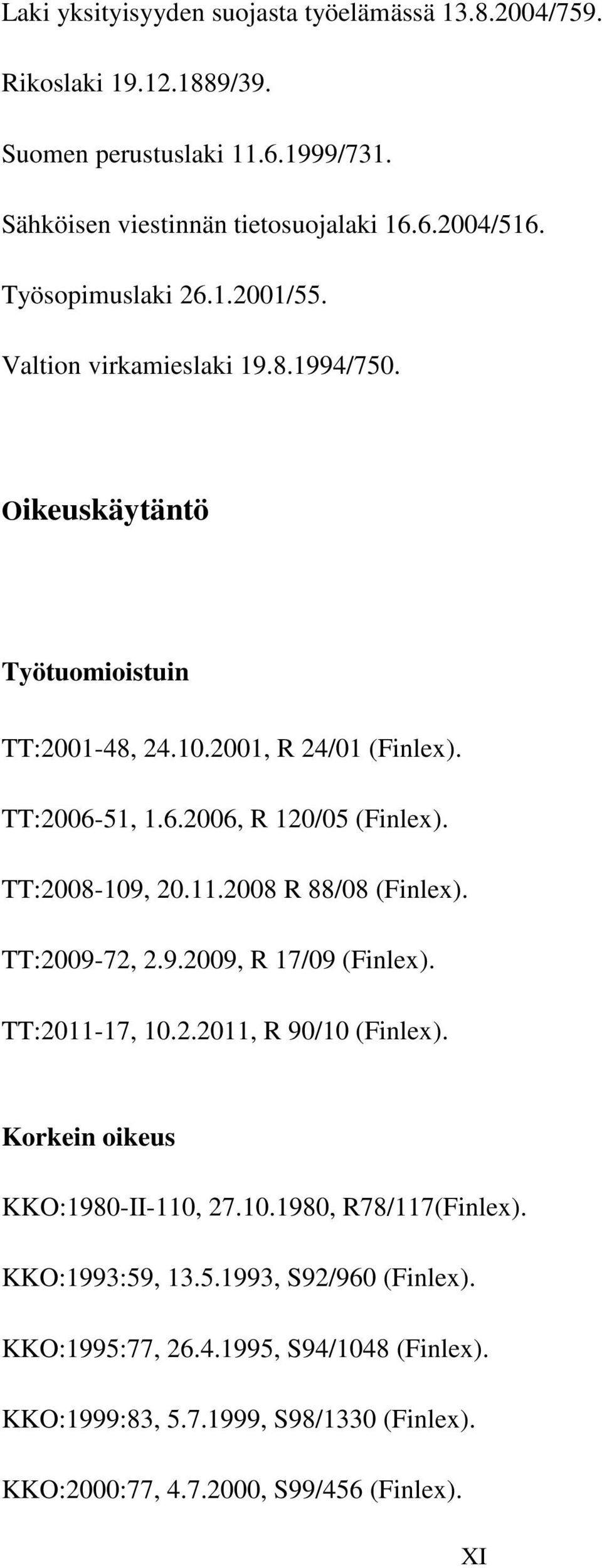 TT:2008-109, 20.11.2008 R 88/08 (Finlex). TT:2009-72, 2.9.2009, R 17/09 (Finlex). TT:2011-17, 10.2.2011, R 90/10 (Finlex). Korkein oikeus KKO:1980-II-110, 27.10.1980, R78/117(Finlex).