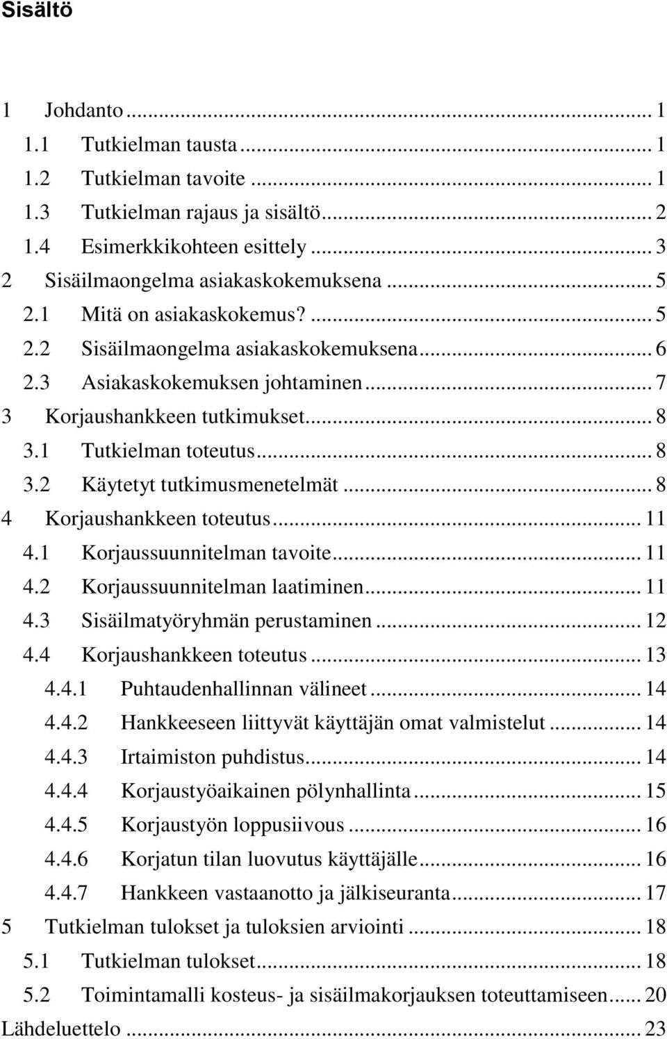 .. 8 4 Korjaushankkeen toteutus... 11 4.1 Korjaussuunnitelman tavoite... 11 4.2 Korjaussuunnitelman laatiminen... 11 4.3 Sisäilmatyöryhmän perustaminen... 12 4.4 Korjaushankkeen toteutus... 13 4.4.1 Puhtaudenhallinnan välineet.