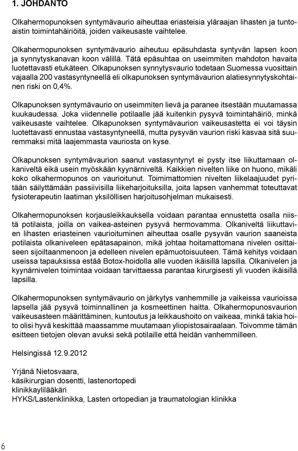 Olkapunoksen synnytysvaurio todetaan Suomessa vuosittain vajaalla 200 vastasyntyneellä eli olkapunoksen syntymävaurion alatiesynnytyskohtainen riski on 0,4%.