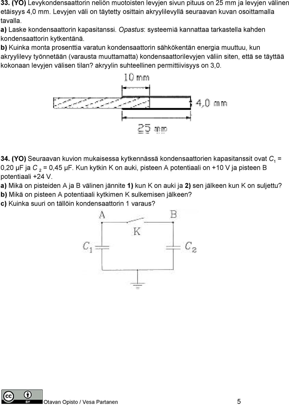 b) Kuinka monta prosenttia varatun kondensaattorin sähkökentän energia muuttuu, kun akryylilevy työnnetään (varausta muuttamatta) kondensaattorilevyjen väliin siten, että se täyttää kokonaan levyjen