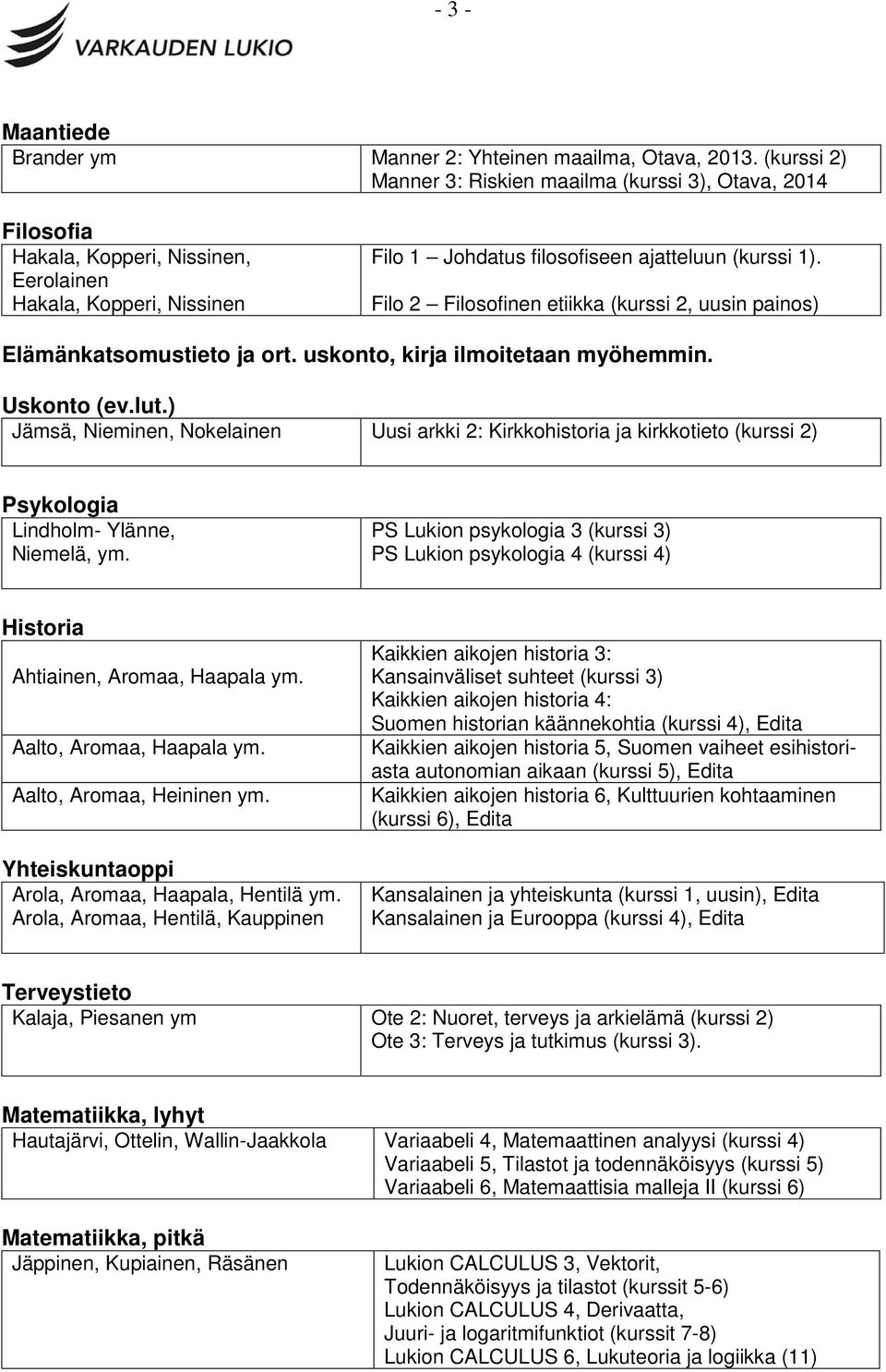 Filo 2 Filosofinen etiikka (kurssi 2, uusin painos) Jämsä, Nieminen, Nokelainen Uusi arkki 2: Kirkkohistoria ja kirkkotieto (kurssi 2) Lindholm- Ylänne, Niemelä, ym.