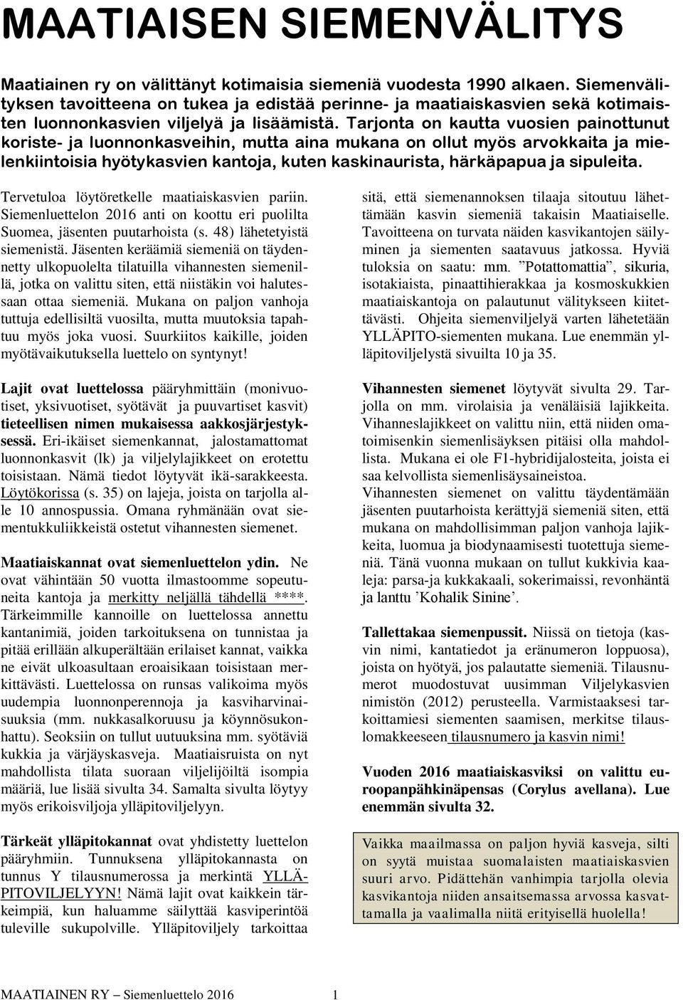 Tarjonta on kautta vuosien painottunut koriste- ja luonnonkasveihin, mutta aina mukana on ollut myös arvokkaita ja mielenkiintoisia hyötykasvien kantoja, kuten kaskinaurista, härkäpapua ja sipuleita.