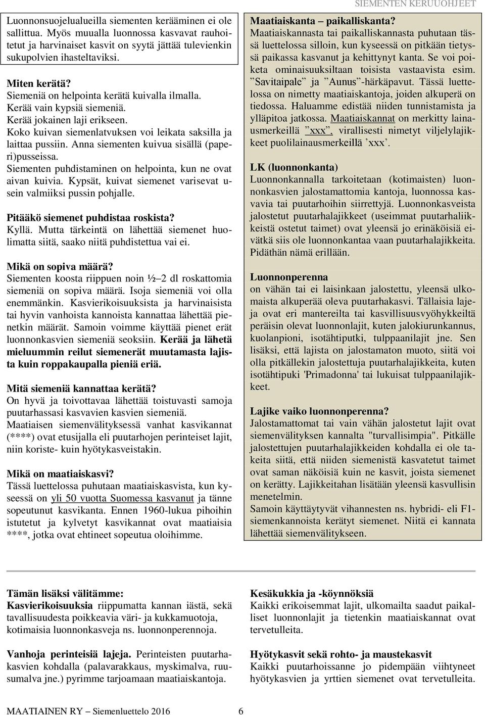 Anna siementen kuivua sisällä (paperi)pusseissa. Siementen puhdistaminen on helpointa, kun ne ovat aivan kuivia. Kypsät, kuivat siemenet varisevat u- sein valmiiksi pussin pohjalle.