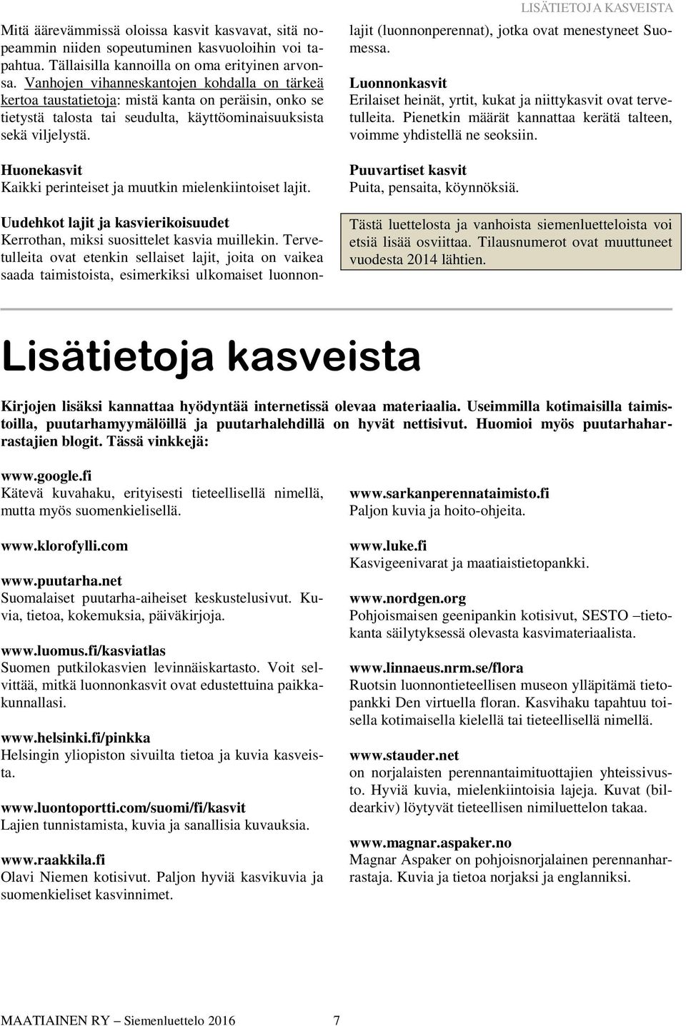 Huonekasvit Kaikki perinteiset ja muutkin mielenkiintoiset lajit. LISÄTIETOJA KASVEISTA Uudehkot lajit ja kasvierikoisuudet Kerrothan, miksi suosittelet kasvia muillekin.
