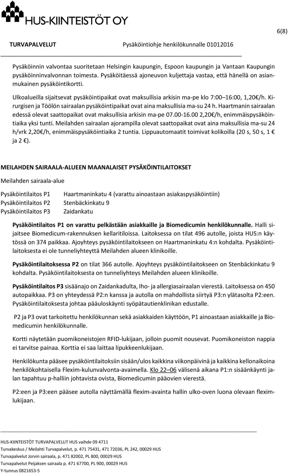 Kirurgisen ja Töölön sairaalan pysäköintipaikat ovat aina maksullisia ma-su 24 h. Haartmanin sairaalan edessä olevat saattopaikat ovat maksullisia arkisin ma-pe 07.00-16.