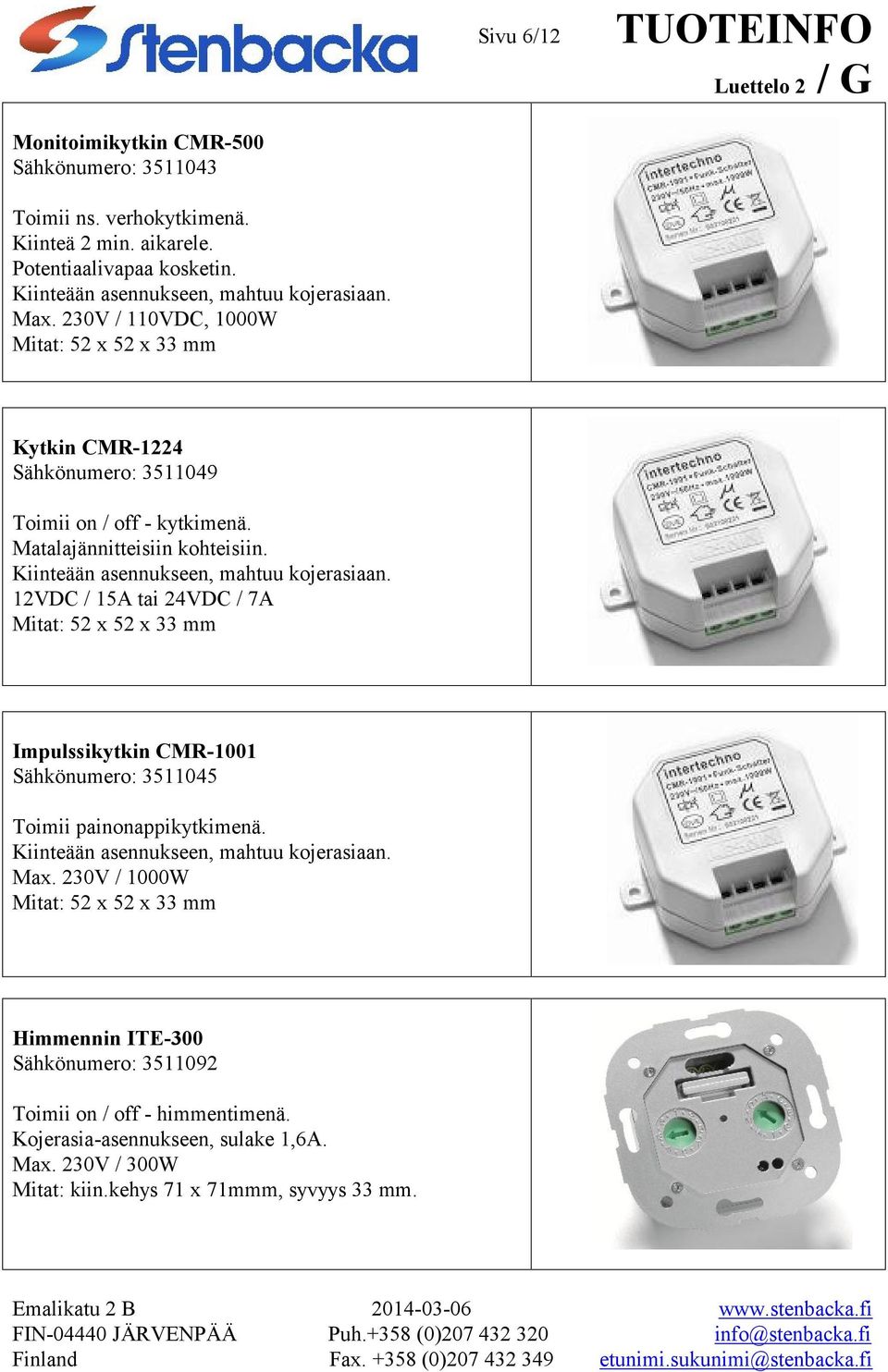 12VDC / 15A tai 24VDC / 7A Mitat: 52 x 52 x 33 mm Impulssikytkin CMR-1001 Sähkönumero: 3511045 Toimii painonappikytkimenä. Kiinteään asennukseen, mahtuu kojerasiaan. Max.