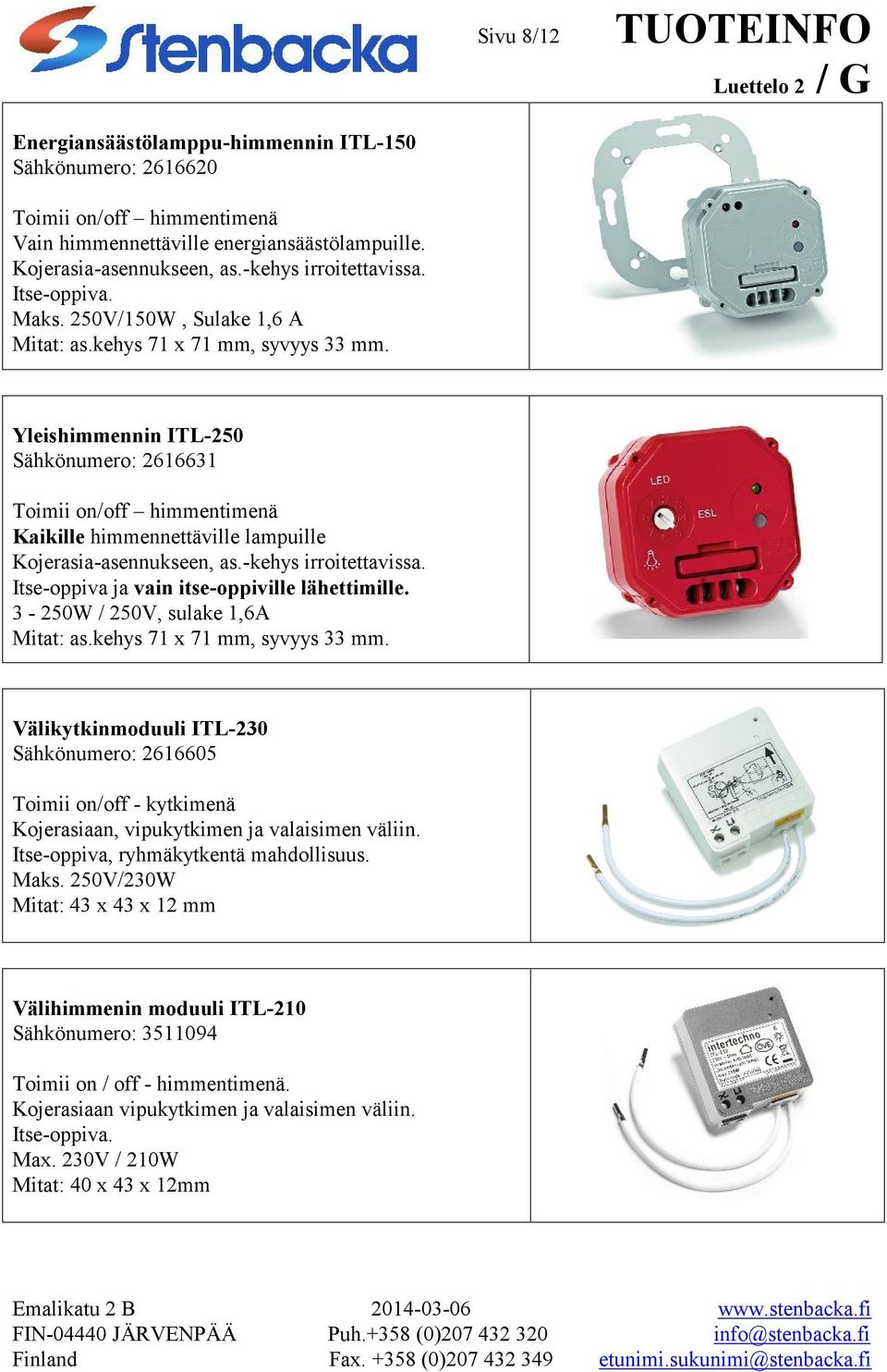 -kehys irroitettavissa. Itse-oppiva ja vain itse-oppiville lähettimille. 3-250W / 250V, sulake 1,6A Mitat: as.kehys 71 x 71 mm, syvyys 33 mm.