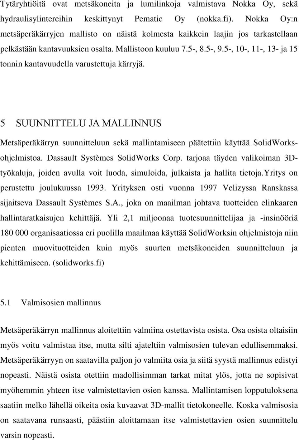 5-, 10-, 11-, 13- ja 15 tonnin kantavuudella varustettuja kärryjä. 5 SUUNNITTELU JA MALLINNUS Metsäperäkärryn suunnitteluun sekä mallintamiseen päätettiin käyttää SolidWorksohjelmistoa.