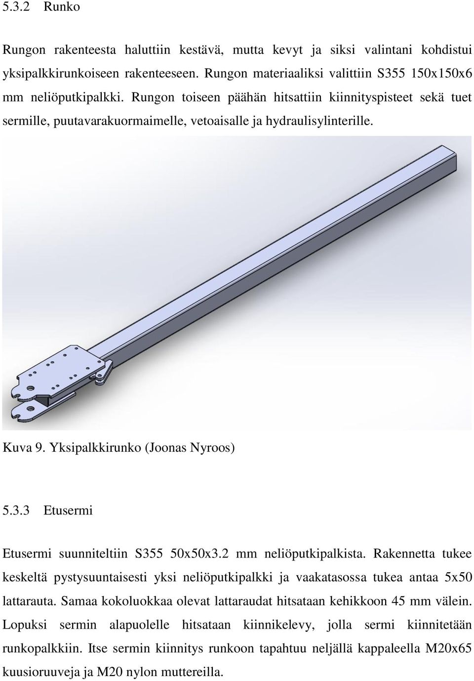3 Etusermi Etusermi suunniteltiin S355 50x50x3.2 mm neliöputkipalkista. Rakennetta tukee keskeltä pystysuuntaisesti yksi neliöputkipalkki ja vaakatasossa tukea antaa 5x50 lattarauta.