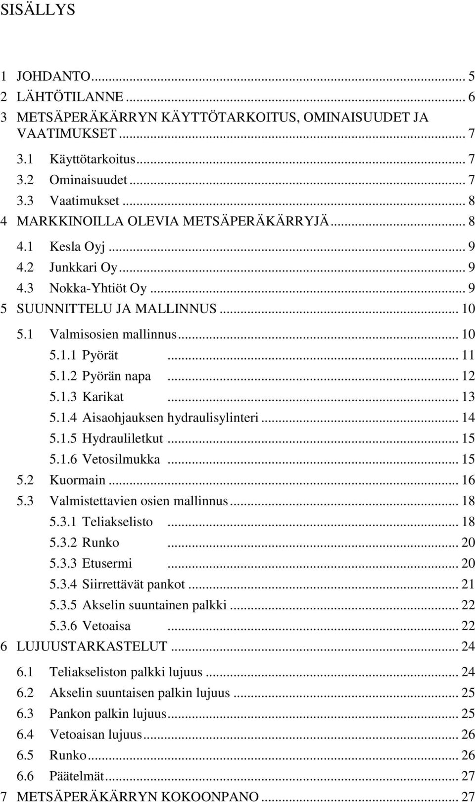 1.2 Pyörän napa... 12 5.1.3 Karikat... 13 5.1.4 Aisaohjauksen hydraulisylinteri... 14 5.1.5 Hydrauliletkut... 15 5.1.6 Vetosilmukka... 15 5.2 Kuormain... 16 5.3 Valmistettavien osien mallinnus... 18 5.