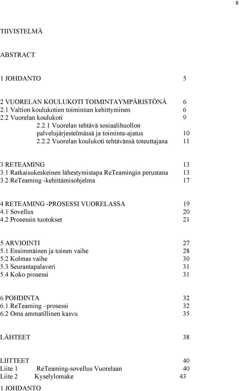 2 ReTeaming -kehittämisohjelma 17 4 RETEAMING -PROSESSI VUORELASSA 19 4.1 Sovellus 20 4.2 Prosessin t uotokset 21 5 ARVIOINTI 27 5.1 Ensimmäinen ja toinen vaihe 28 5.2 Kolmas vaihe 30 5.