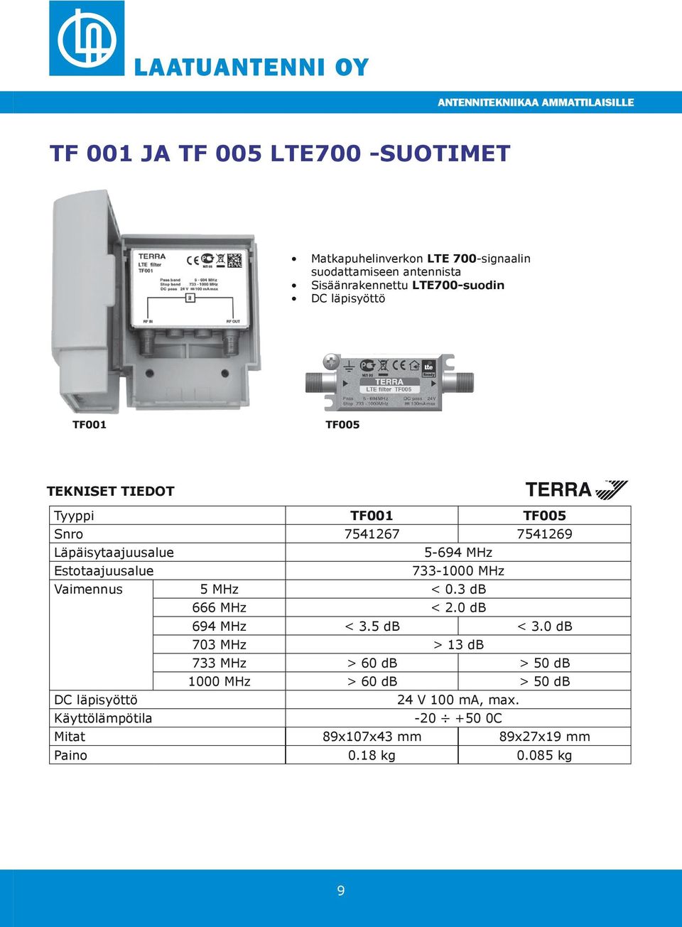 733-1000 MHz Vaimennus 5 MHz < 0.3 db 666 MHz < 2.0 db 694 MHz < 3.5 db < 3.