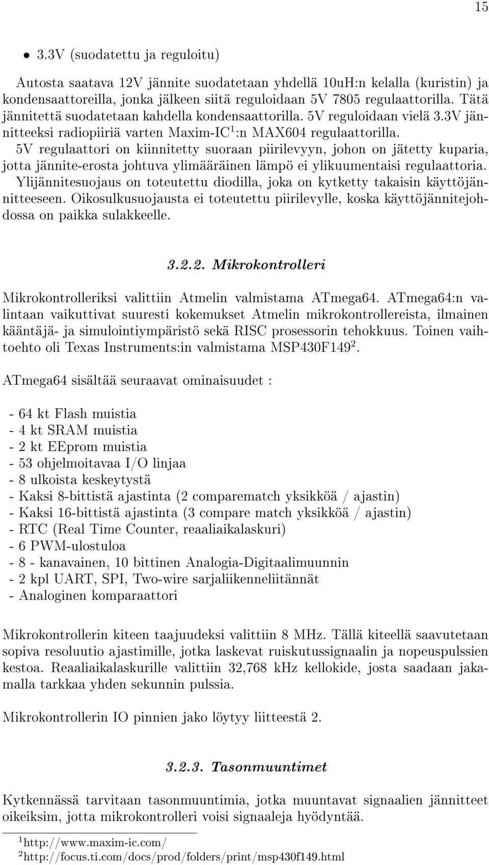 5V regulaattori on kiinnitetty suoraan piirilevyyn, johon on jätetty kuparia, jotta jännite-erosta johtuva ylimääräinen lämpö ei ylikuumentaisi regulaattoria.