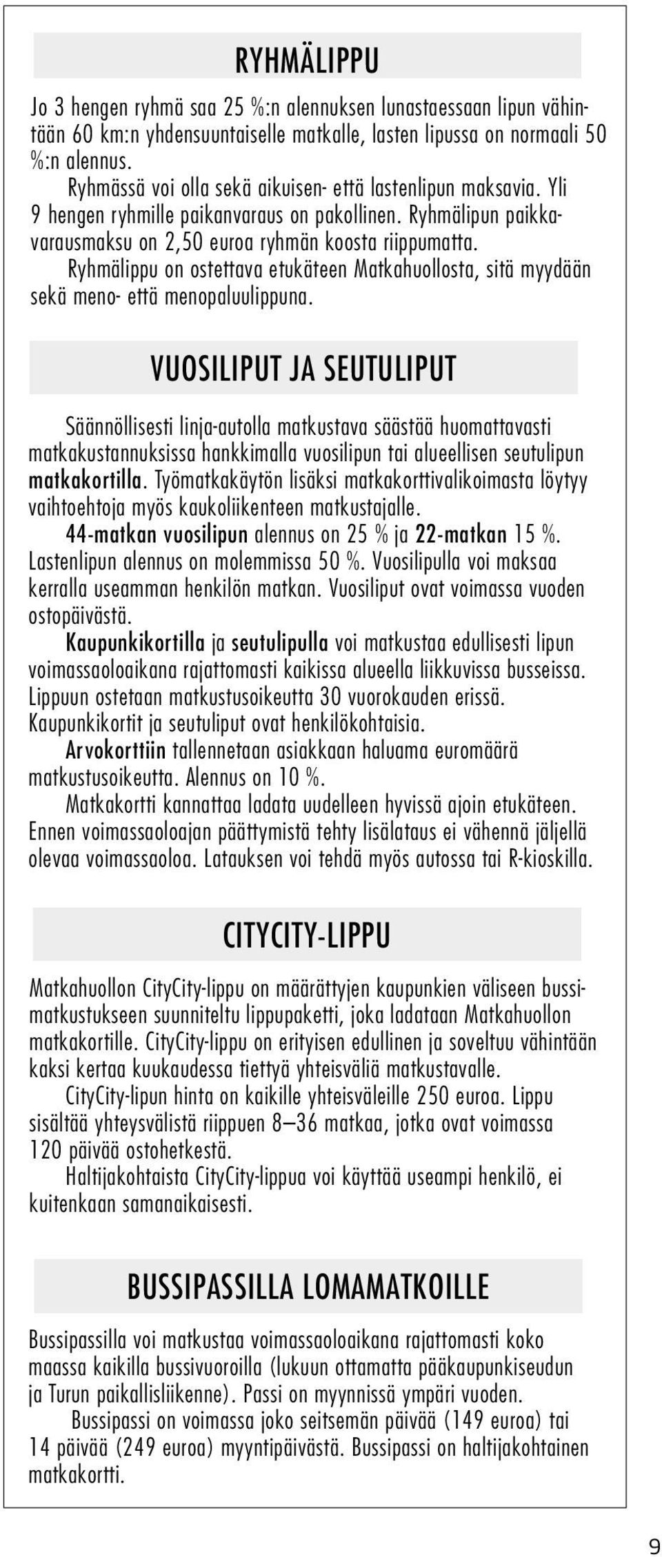 Ryhmälippu on ostettava etukäteen Matkahuollosta, sitä myydään sekä meno- että menopaluulippuna.