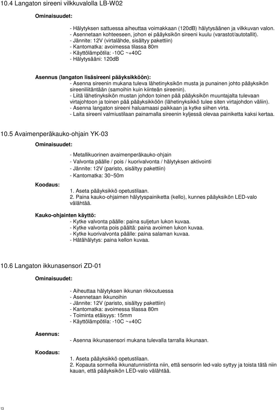 - Jännite: 12V (virtalähde, sisältyy pakettiin) - Kantomatka: avoimessa tilassa 80m - Käyttölämpötila: -10C ~+40C - Hälytysääni: 120dB Asennus (langaton lisäsireeni pääyksikköön): - Asenna sireenin