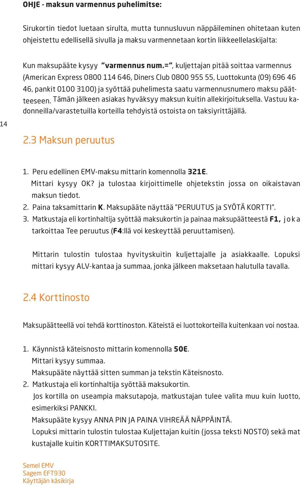 =, kuljettajan pitää soittaa varmennus (American Express 0800 114 646, Diners Club 0800 955 55, Luottokunta (09) 696 46 46, pankit 0100 3100) ja syöttää puhelimesta saatu varmennusnumero maksu
