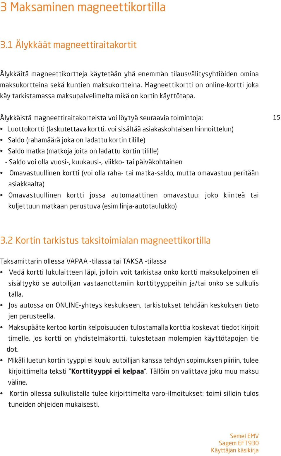 Älykkäistä magneettiraitakorteista voi löytyä seuraavia toimintoja: Luottokortti (laskutettava kortti, voi sisältää asiakaskohtaisen hinnoittelun) Saldo (rahamäärä joka on ladattu kortin tilille)