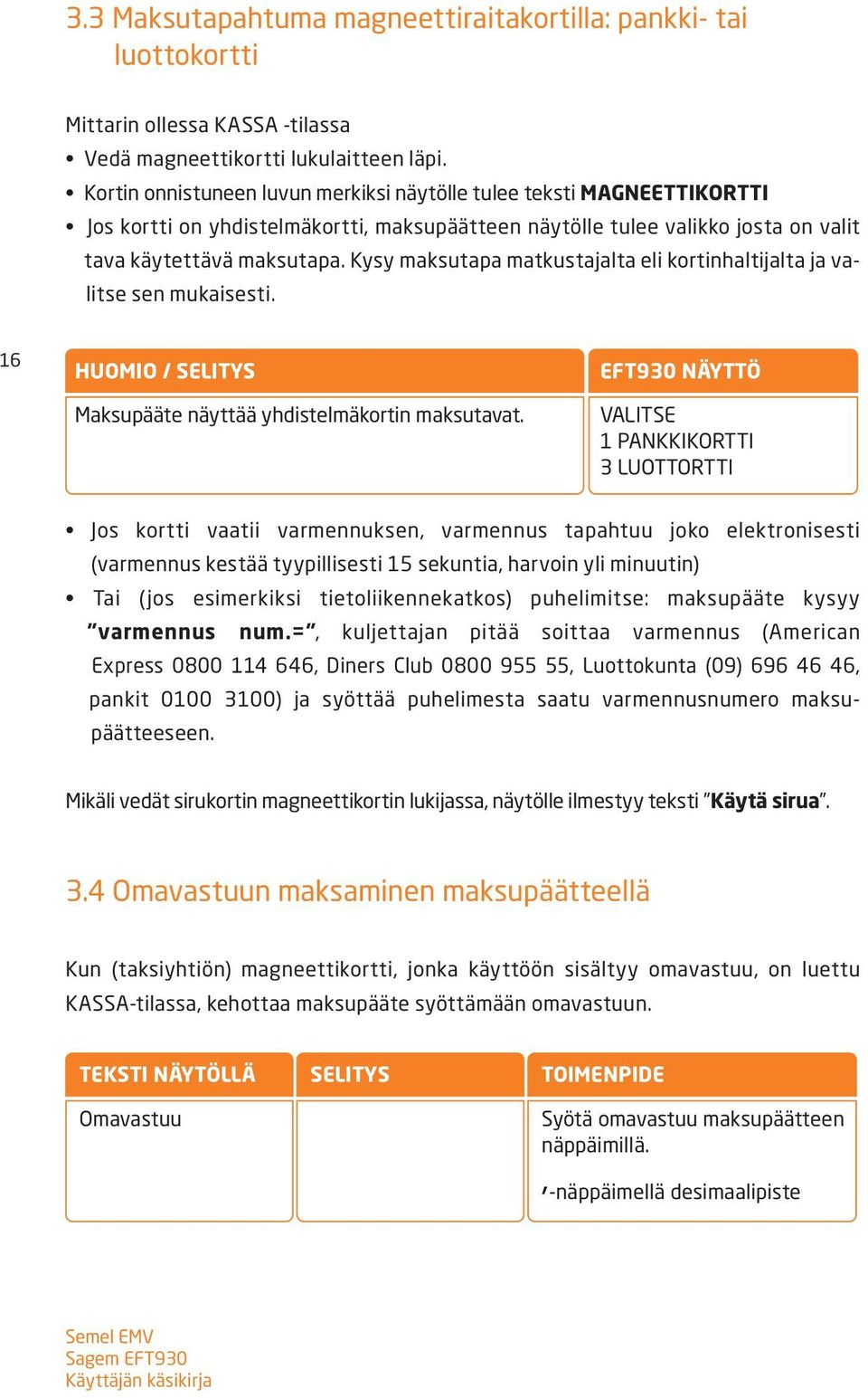 Kysy maksutapa matkustajalta eli kortinhaltijalta ja valitse sen mukaisesti. 16 HUOMIO / SELITYS Maksupääte näyttää yhdistelmäkortin maksutavat.
