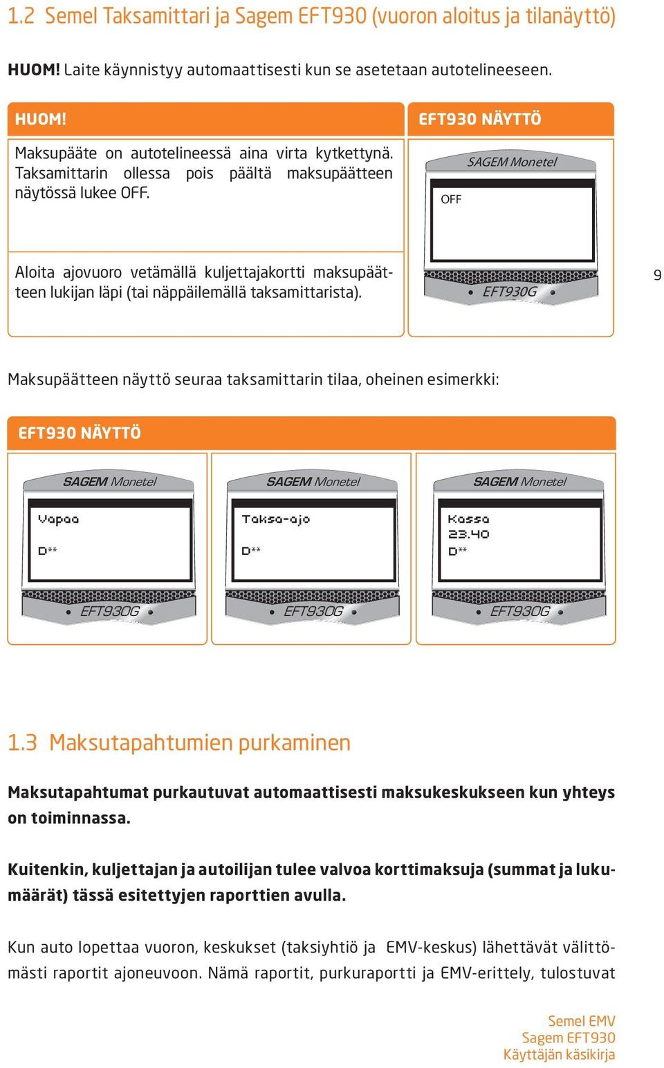 9 Maksupäätteen näyttö seuraa taksamittarin tilaa, oheinen esimerkki: EFT930 NÄYTTÖ Vapaa D ** Taksa ajo D ** Kassa 23.40 D ** 1.
