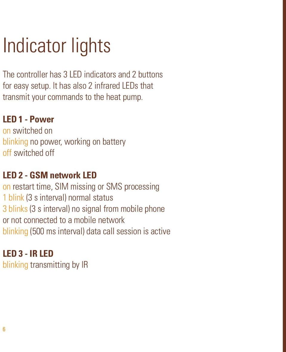 LED 1 - Power on switched on blinking no power, working on battery off switched off LED 2 - GSM network LED on restart time, SIM