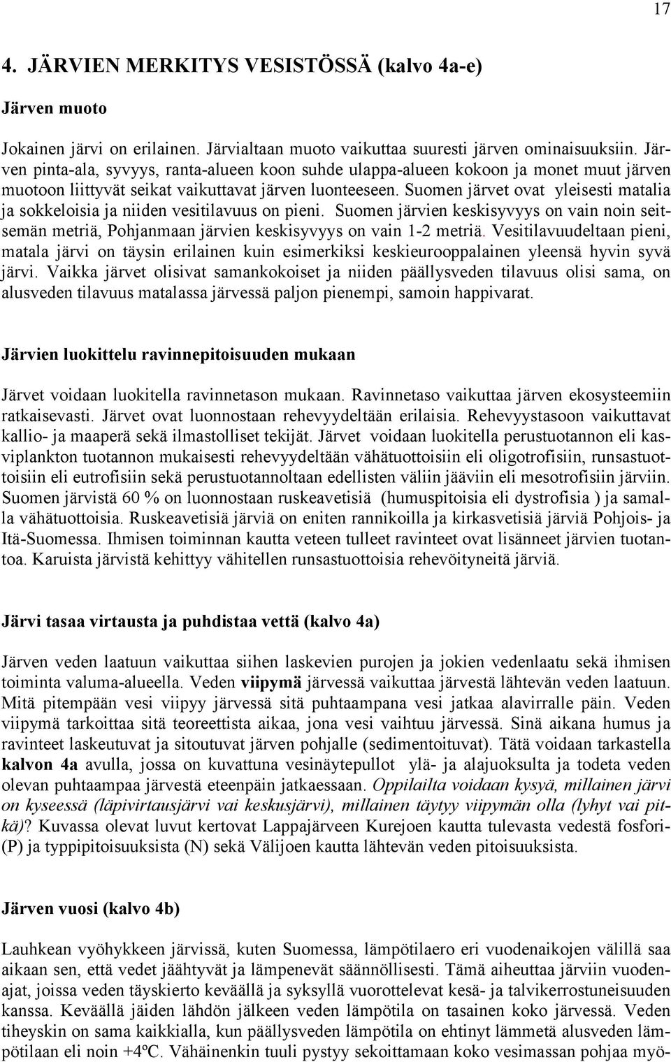 Suomen järvet ovat yleisesti matalia ja sokkeloisia ja niiden vesitilavuus on pieni. Suomen järvien keskisyvyys on vain noin seitsemän metriä, Pohjanmaan järvien keskisyvyys on vain 1-2 metriä.