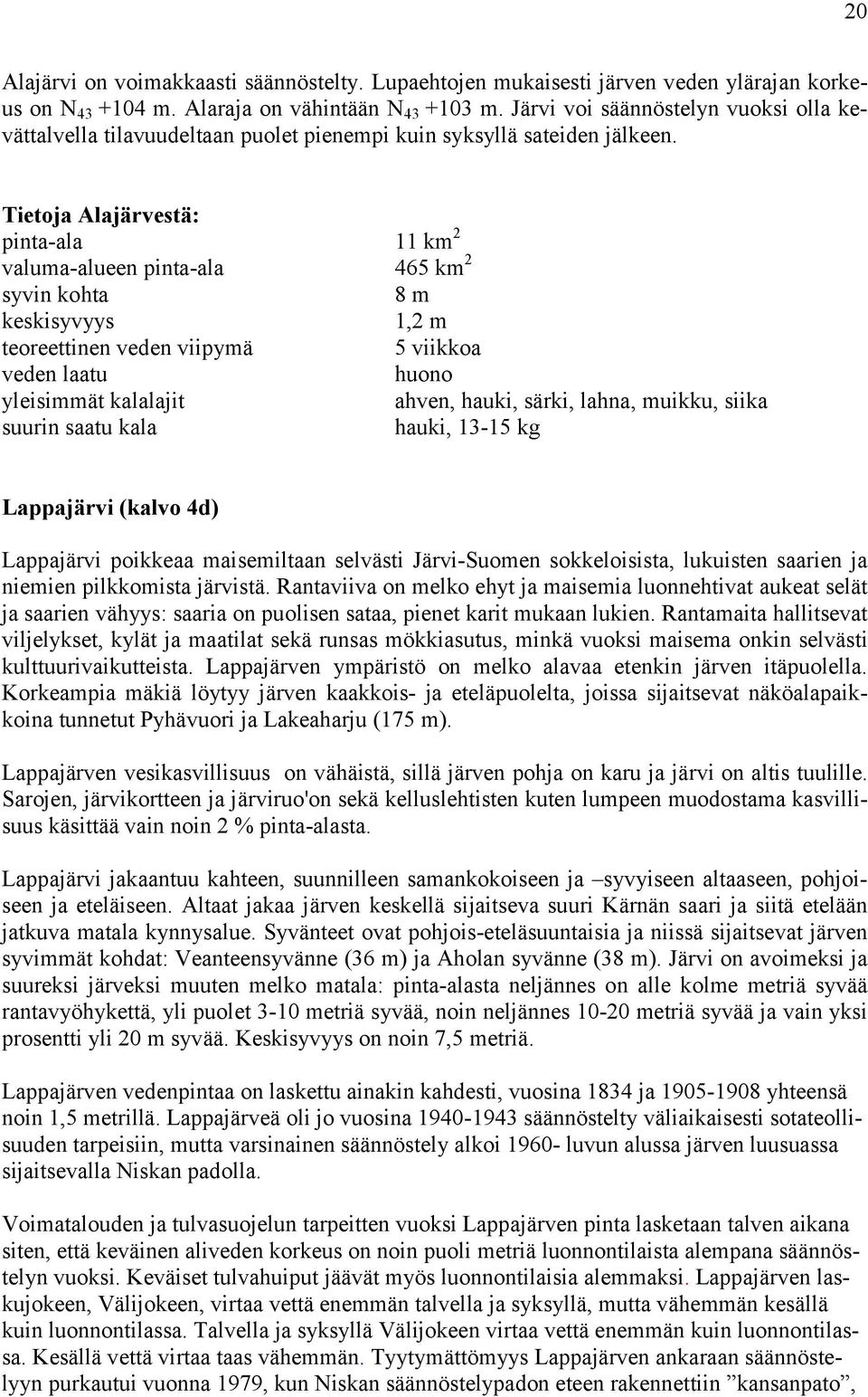 Tietoja Alajärvestä: pinta-ala 11 km 2 valuma-alueen pinta-ala 465 km 2 syvin kohta 8 m keskisyvyys 1,2 m teoreettinen veden viipymä 5 viikkoa veden laatu huono yleisimmät kalalajit ahven, hauki,